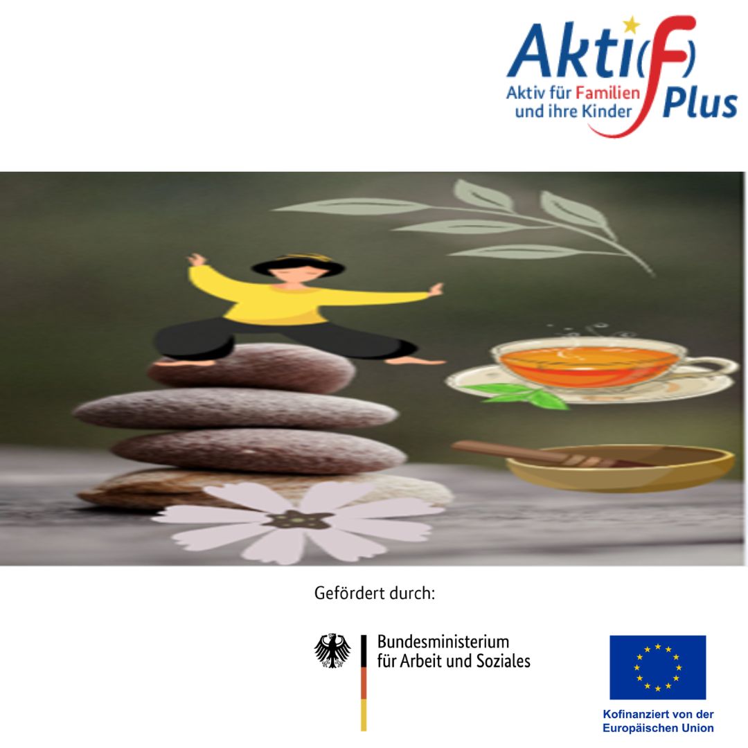 Im oberen Bereich steht eine stilisierte Person mit ausgestreckten Armen auf einem Stapel aus drei flachen Steinen. Rechts daneben befindet sich eine Tasse mit orangefarbener Fl&uuml;ssigkeit auf einer Untertasse, daneben liegt ein Holzl&ouml;ffel. Dar&uuml;ber sind zwei stilisierte Bl&auml;tter abgebildet. Im unteren Bereich sind die Logos des Bundesministeriums f&uuml;r Arbeit und Soziales sowie der Europ&auml;ischen Union zu sehen. Oben rechts steht das Logo &raquo;Aktif Plus&laquo; mit dem Slogan &raquo;Aktiv f&uuml;r Familien und ihre Kinder&laquo;.